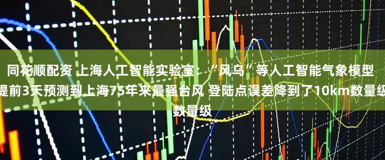 同花顺配资 上海人工智能实验室：“风乌”等人工智能气象模型 提前3天预测到上海75年来最强台风 登陆点误差降到了10km数量级