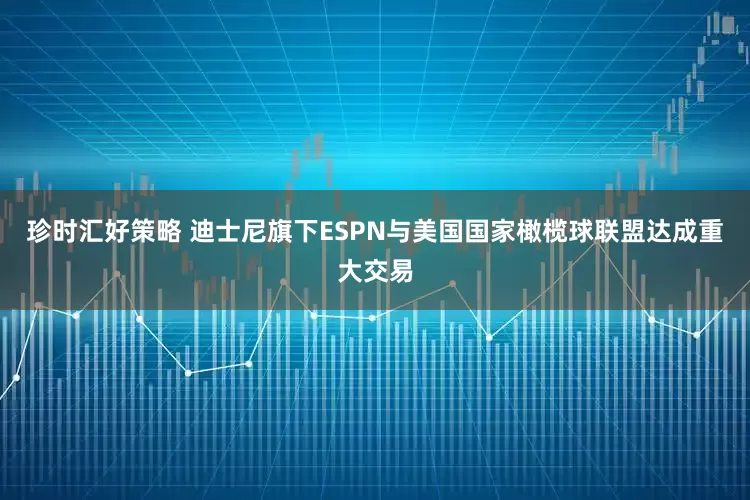 珍时汇好策略 迪士尼旗下ESPN与美国国家橄榄球联盟达成重大交易