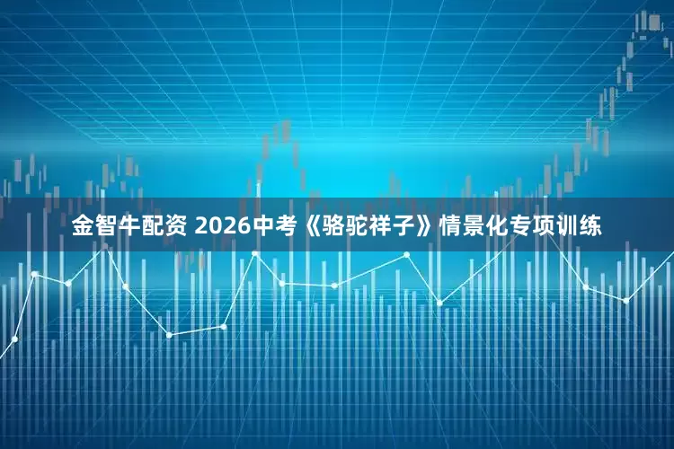 金智牛配资 2026中考《骆驼祥子》情景化专项训练
