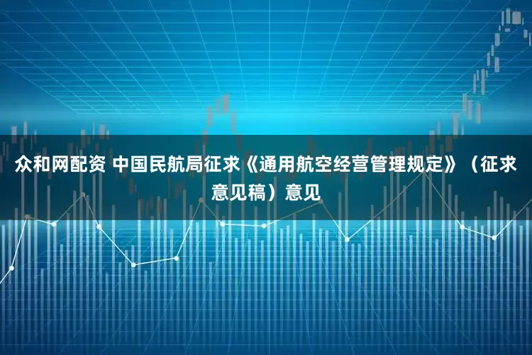 众和网配资 中国民航局征求《通用航空经营管理规定》（征求意见稿）意见