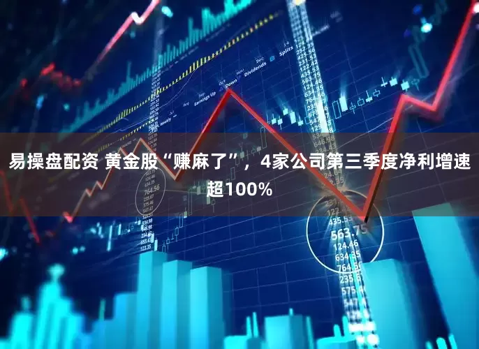 易操盘配资 黄金股“赚麻了”，4家公司第三季度净利增速超100%