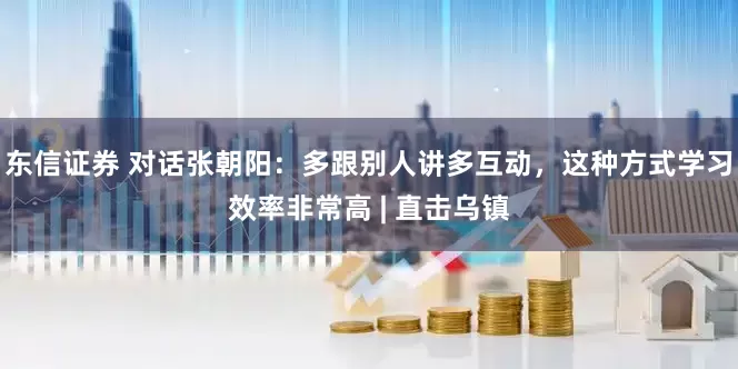 东信证券 对话张朝阳：多跟别人讲多互动，这种方式学习效率非常高 | 直击乌镇