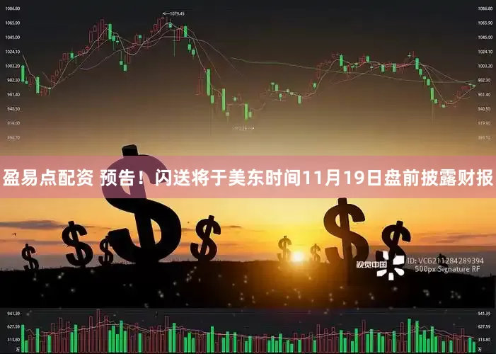 盈易点配资 预告！闪送将于美东时间11月19日盘前披露财报