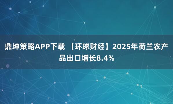 鼎坤策略APP下载 【环球财经】2025年荷兰农产品出口增长8.4%