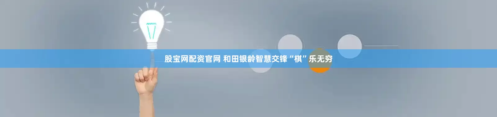 股宝网配资官网 和田银龄智慧交锋“棋”乐无穷