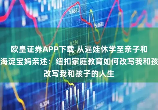 欧皇证券APP下载 从逼娃休学至亲子和解，北京海淀宝妈亲述：纽扣家庭教育如何改写我和孩子的人生