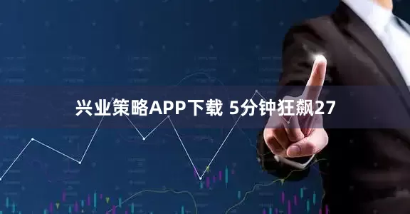 兴业策略APP下载 5分钟狂飙27