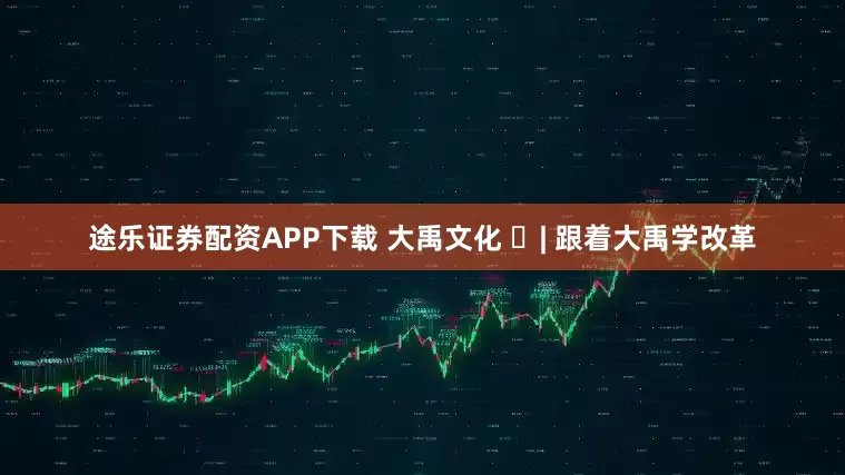 途乐证券配资APP下载 大禹文化 ⑱| 跟着大禹学改革