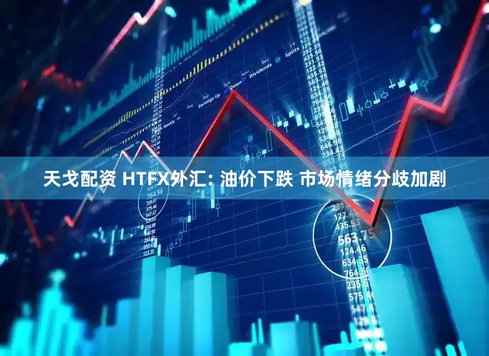天戈配资 HTFX外汇: 油价下跌 市场情绪分歧加剧