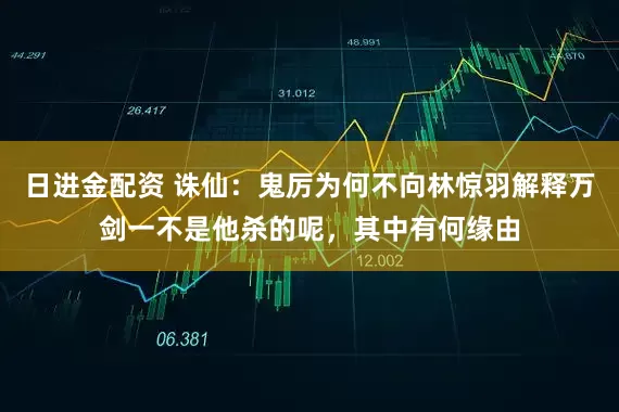 日进金配资 诛仙：鬼厉为何不向林惊羽解释万剑一不是他杀的呢，其中有何缘由